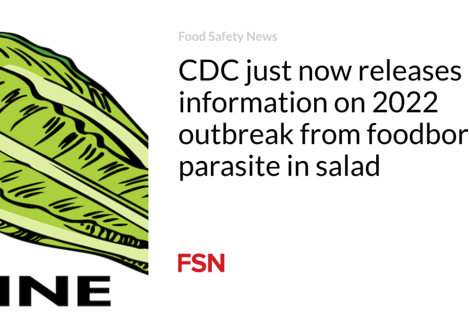 CDC just now releases information on 2022 outbreak from foodborne parasite in salad