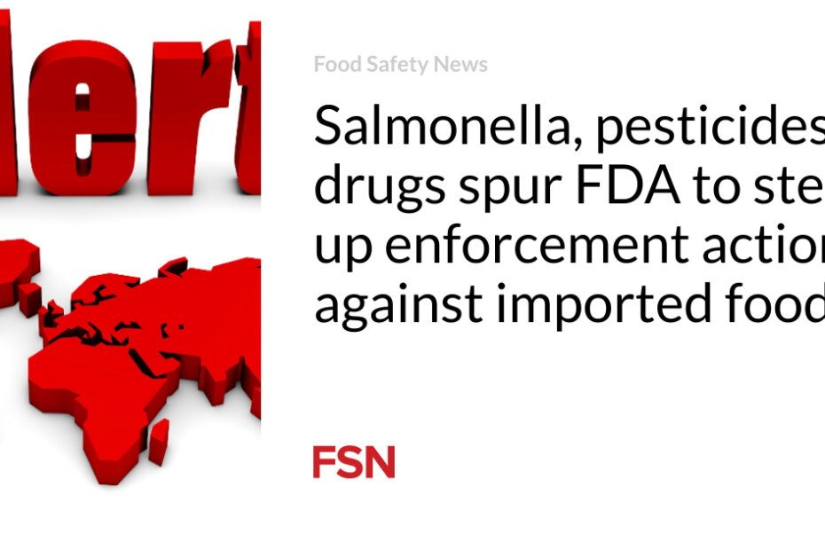 Salmonella, pesticides, drugs spur FDA to step up enforcement actions against imported foods