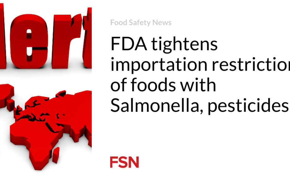 FDA tightens importation restrictions of foods with Salmonella, pesticides