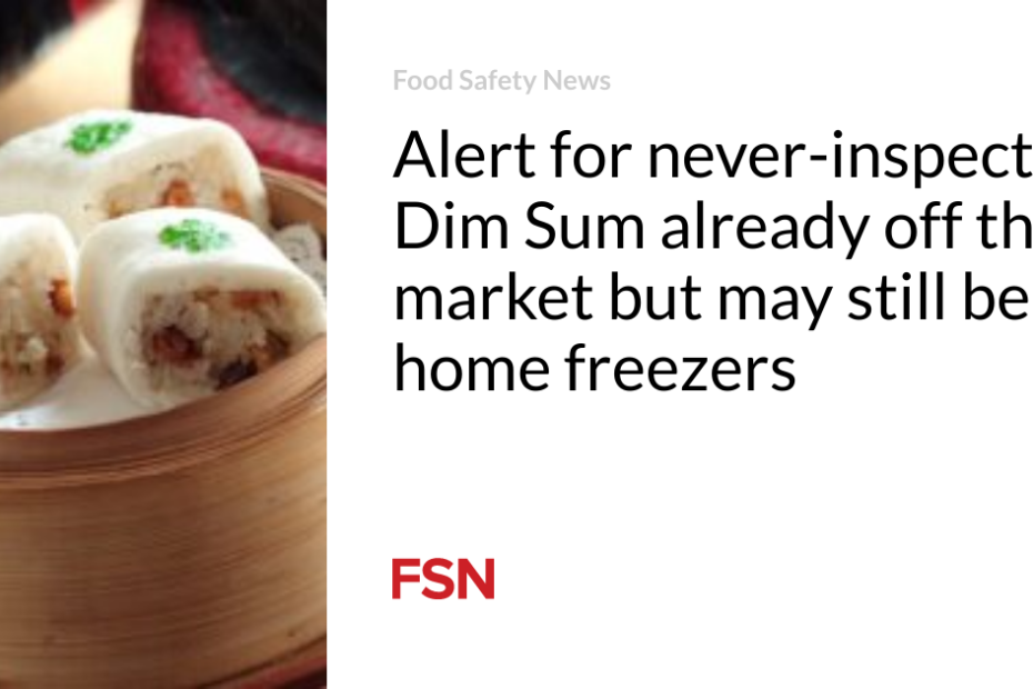 Alert for never-inspected Dim Sum already off the market but may still be in home freezers