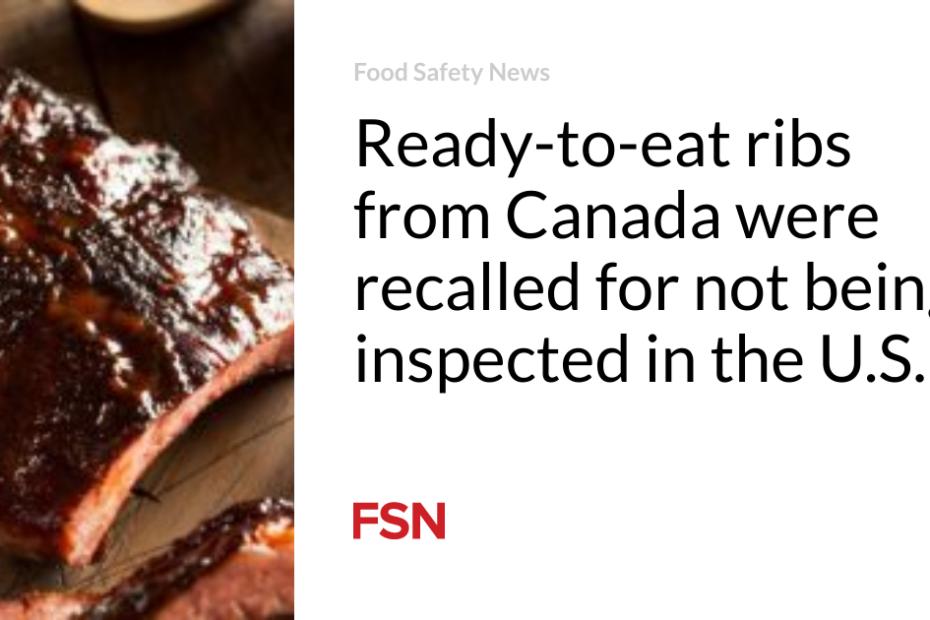 Ready-to-eat ribs from Canada were recalled for not being inspected in the U.S.