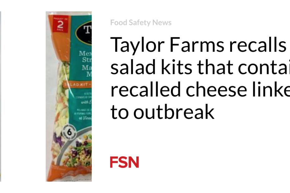 Taylor Farms recalls salad kits that contain recalled cheese linked to outbreak