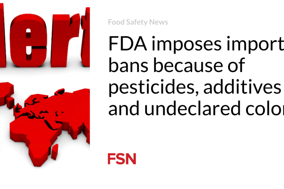 FDA imposes import bans because of pesticides, additives and undeclared colors