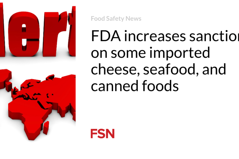 FDA increases sanctions on some imported cheese, seafood, and canned foods