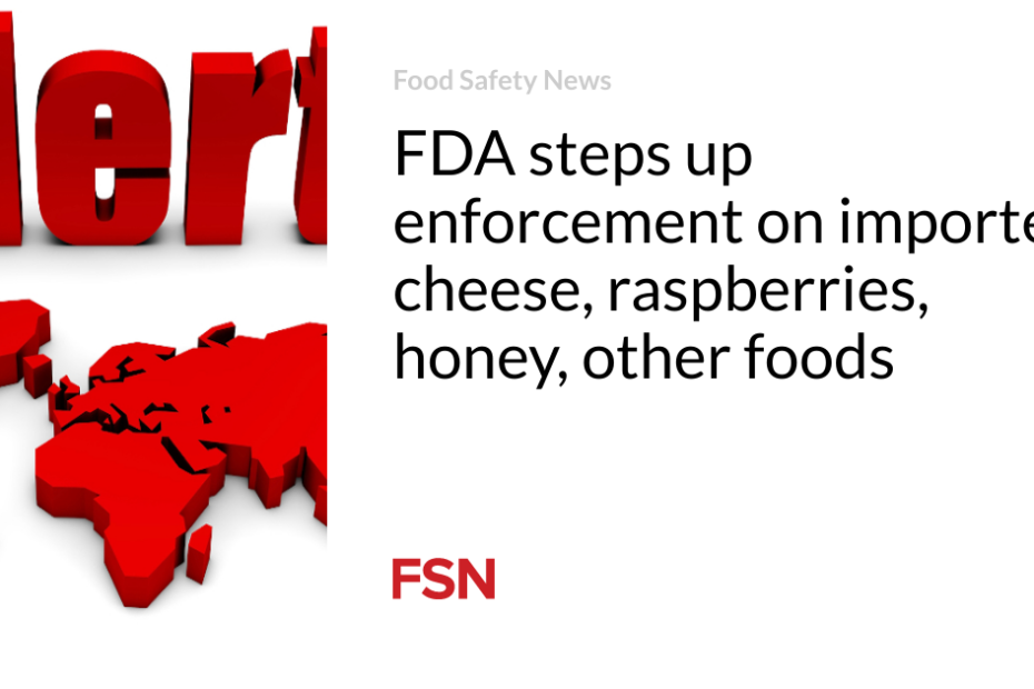 FDA steps up enforcement on imported cheese, raspberries, honey, other foods