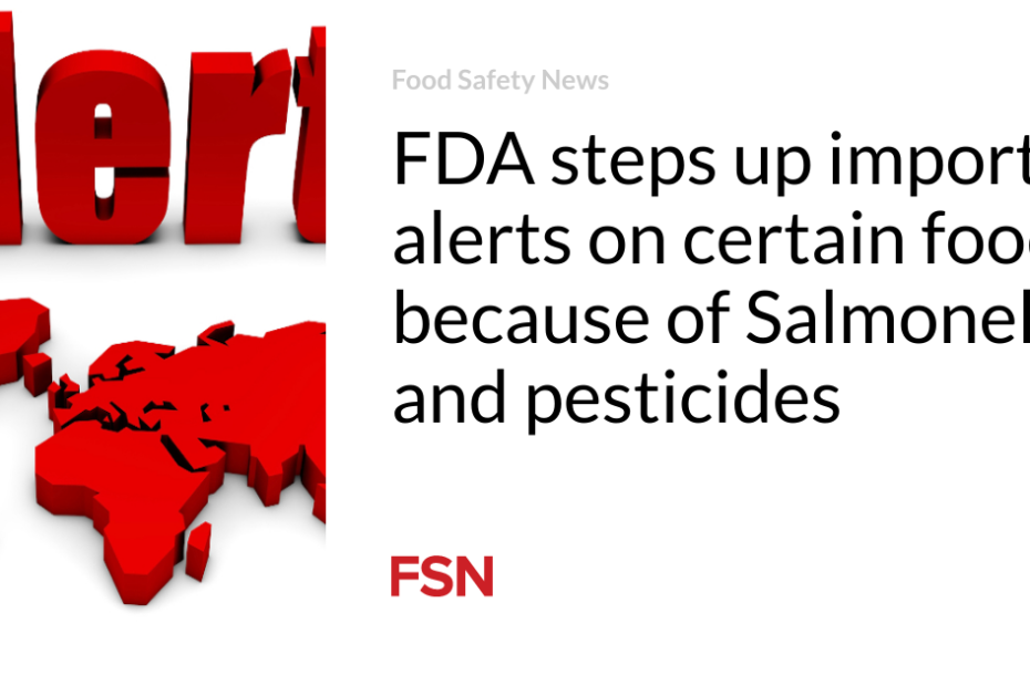 FDA steps up import alerts on certain foods because of Salmonella and pesticides