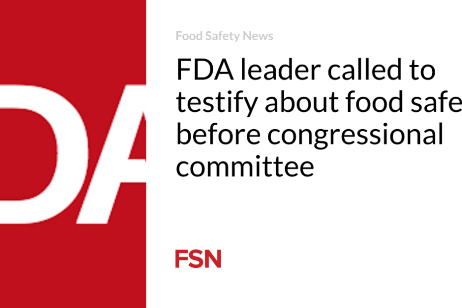 FDA leader called to testify about food safety before congressional committee