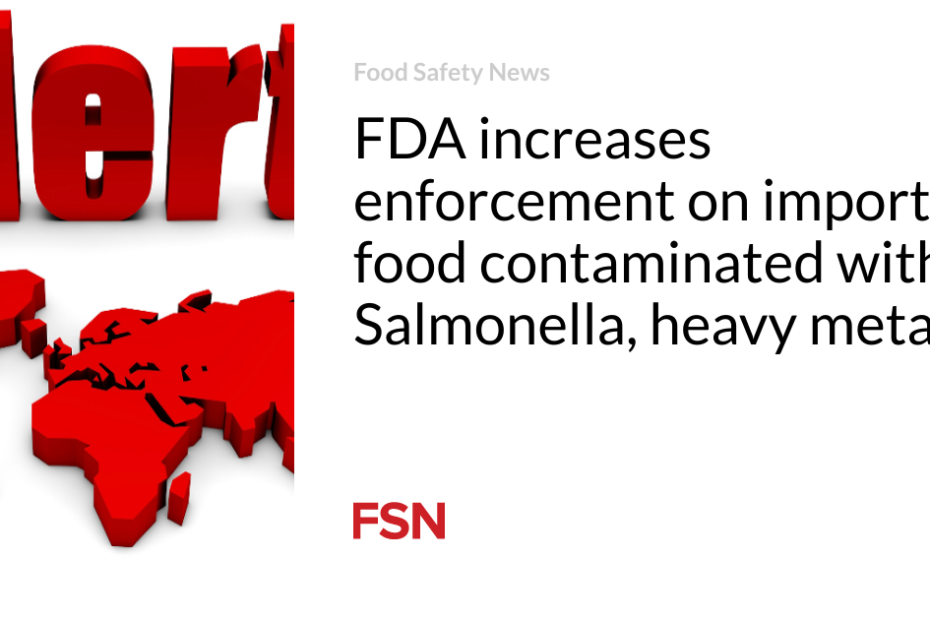 FDA increases enforcement on imported food contaminated with Salmonella, heavy metals