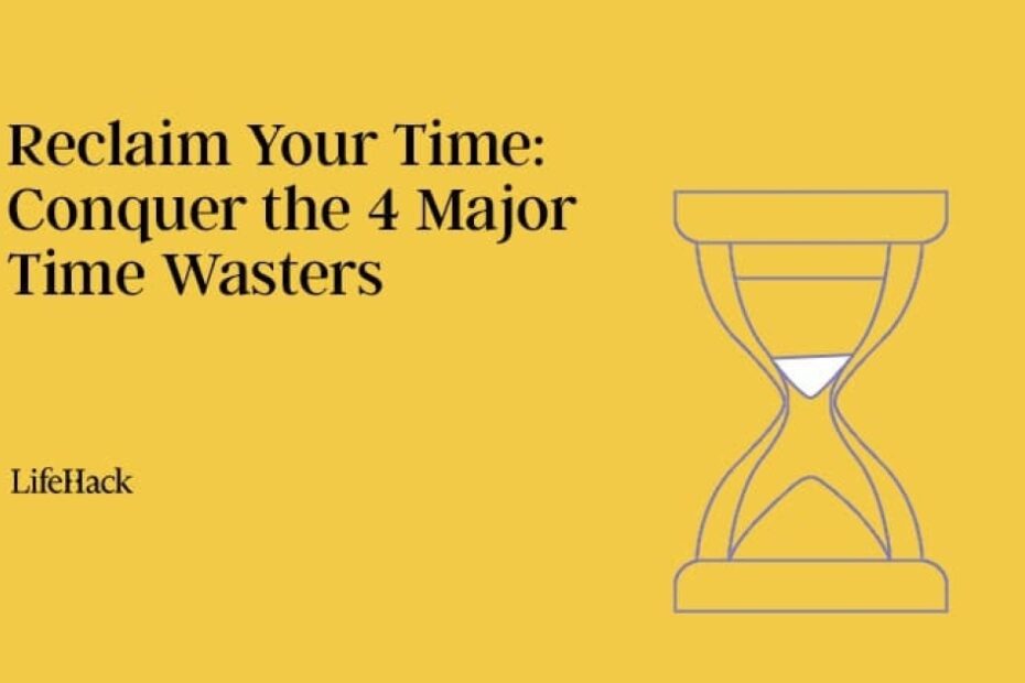 Reclaim Your Time: Conquer the 4 Major Time Wasters