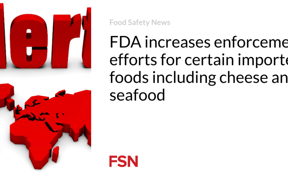 FDA increases enforcement efforts for certain imported foods including cheese and seafood