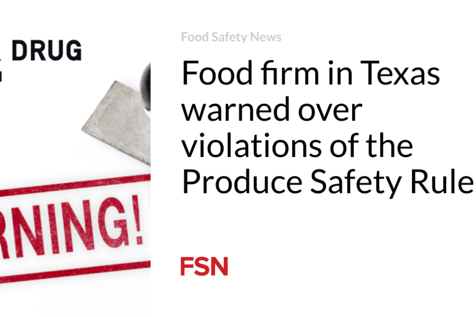 Food firm in Texas warned over violations of the Produce Safety Rule