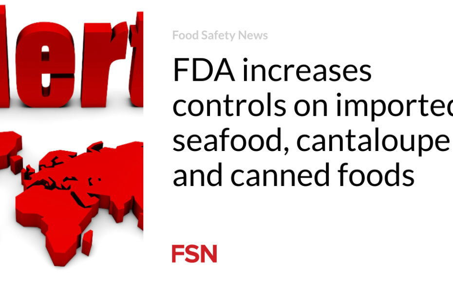 FDA increases controls on imported seafood, cantaloupe and canned foods