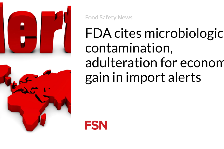 FDA cites microbiological contamination, adulteration for economic gain in import alerts