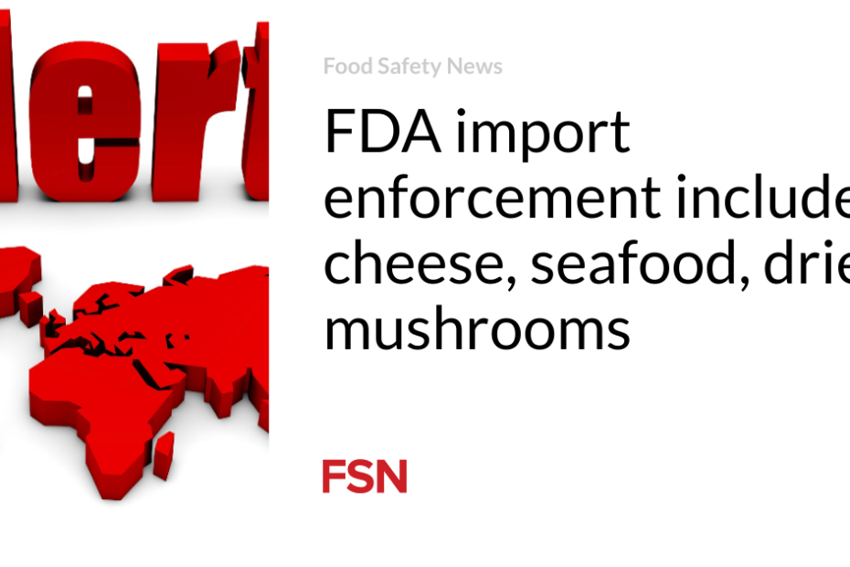 FDA import enforcement includes cheese, seafood, dried mushrooms