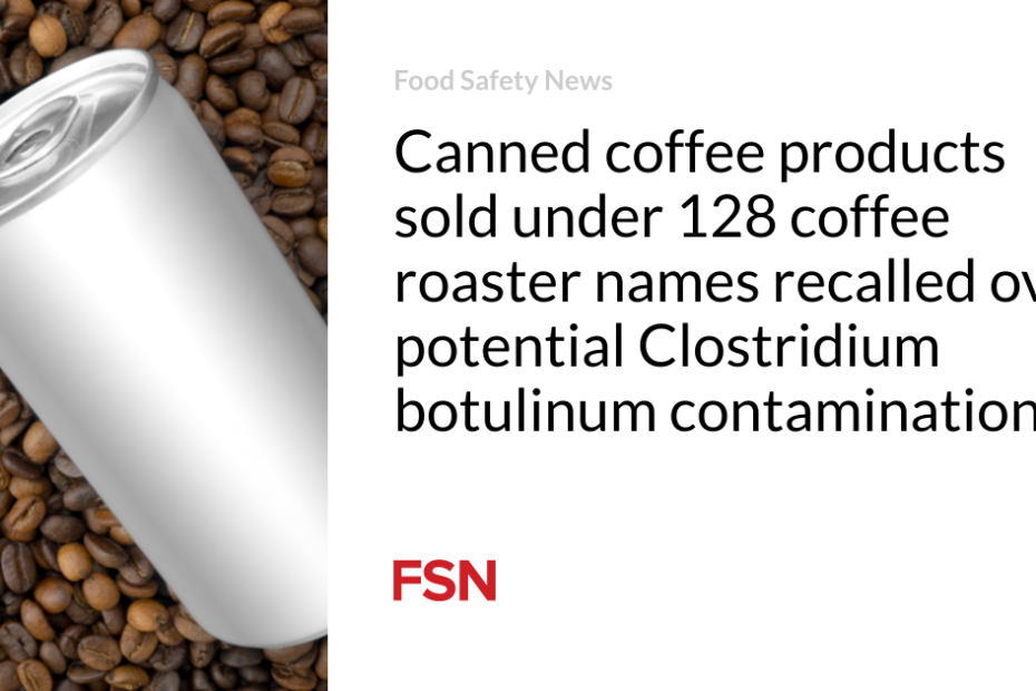 Canned coffee products sold under 128 coffee roaster names recalled over potential Clostridium botulinum contamination