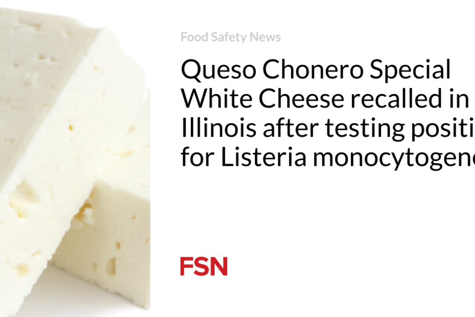 Queso Chonero Special White Cheese recalled in Illinois after testing positive for Listeria monocytogenes