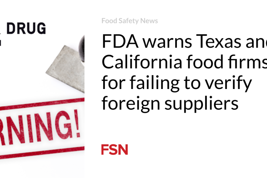 FDA warns Texas and California food firms for failing to verify foreign suppliers