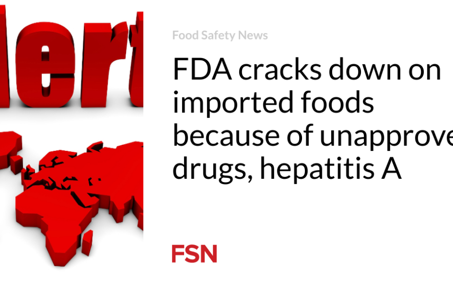 FDA cracks down on imported foods because of unapproved drugs, hepatitis A