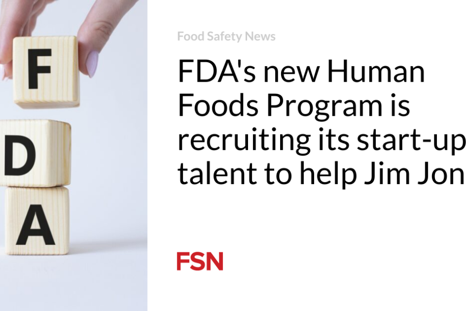 FDA’s new Human Foods Program is recruiting  its start-up talent to help Jim Jones