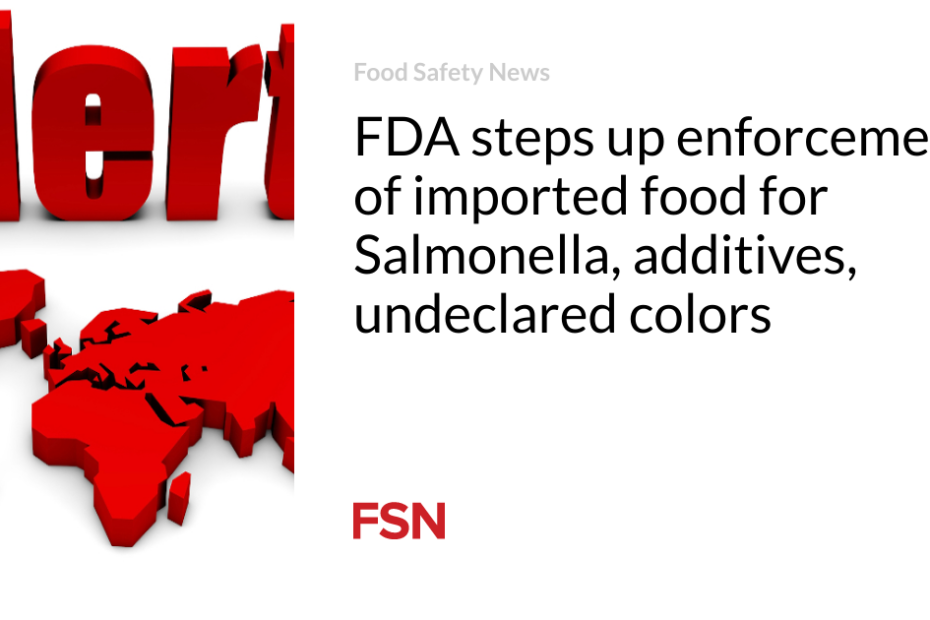 FDA steps up enforcement of imported food for Salmonella, additives, undeclared colors