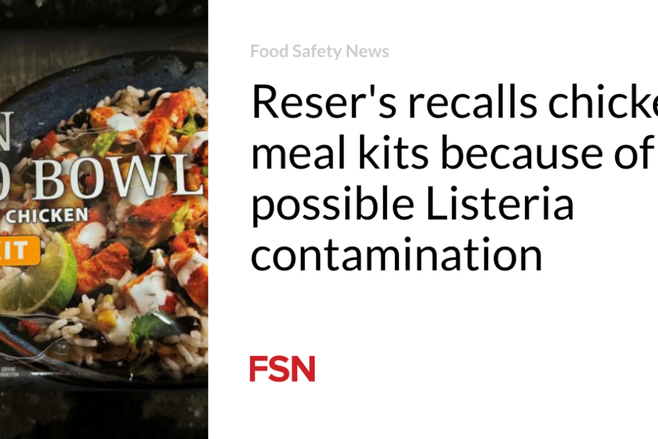 Reser’s recalls chicken meal kits because of possible Listeria contamination