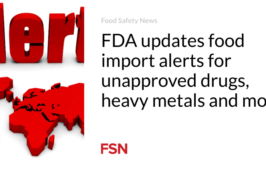 FDA updates food import alerts for unapproved drugs, heavy metals and more