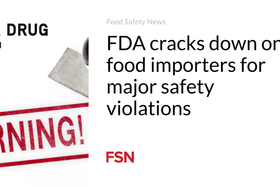 FDA cracks down on food importers for major safety violations