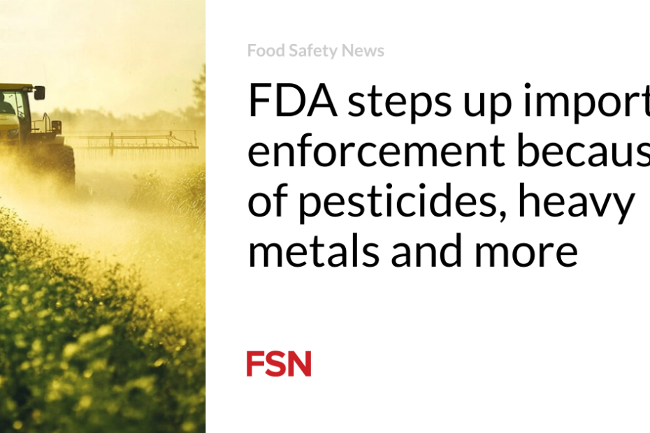 FDA steps up import enforcement because of pesticides, heavy metals and more