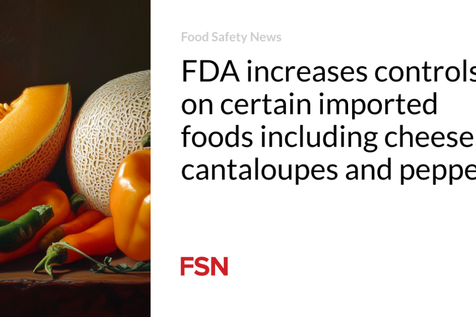 FDA increases controls on certain imported foods including cheese, cantaloupes and peppers