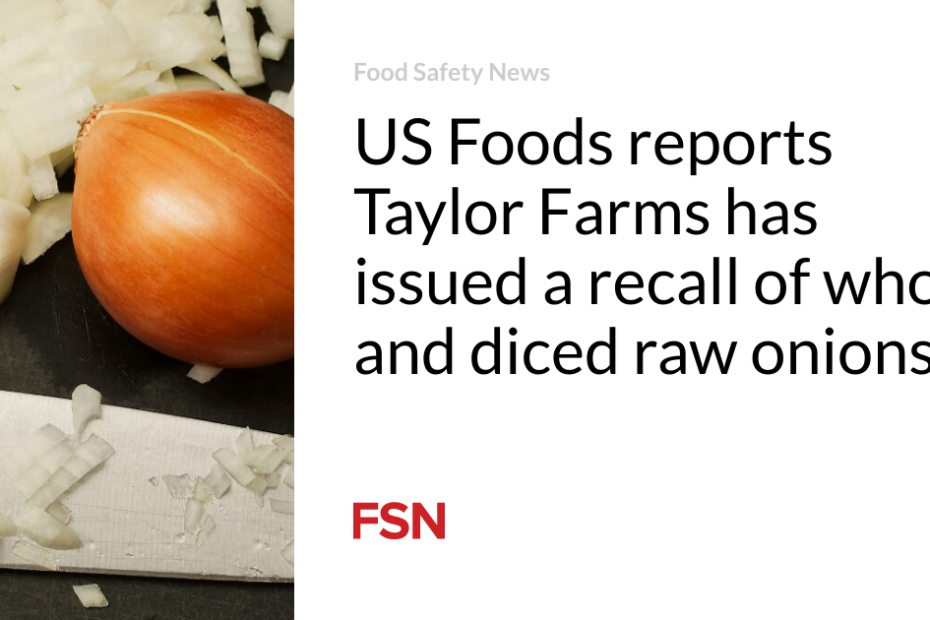 US Foods reports Taylor Farms has issued a recall of whole and diced raw onions