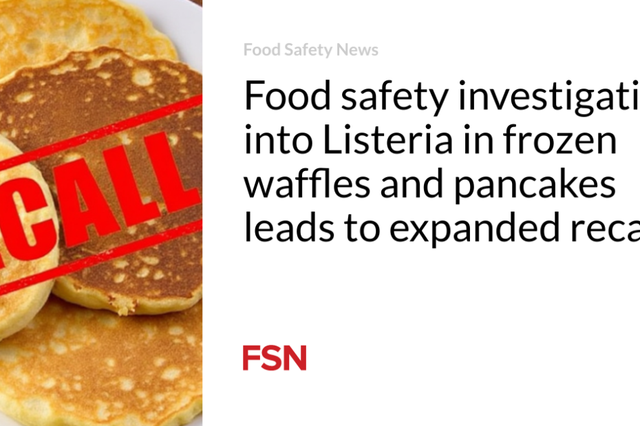 Food safety investigation into Listeria in frozen waffles and pancakes leads to expanded recall