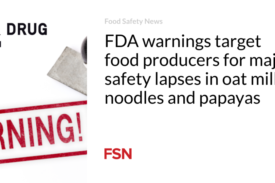 FDA warnings target food producers for major safety lapses in oat milk, noodles and papayas