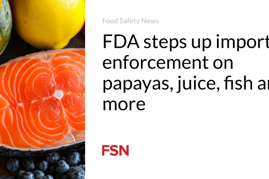 FDA steps up import enforcement on papayas, juice, fish and more