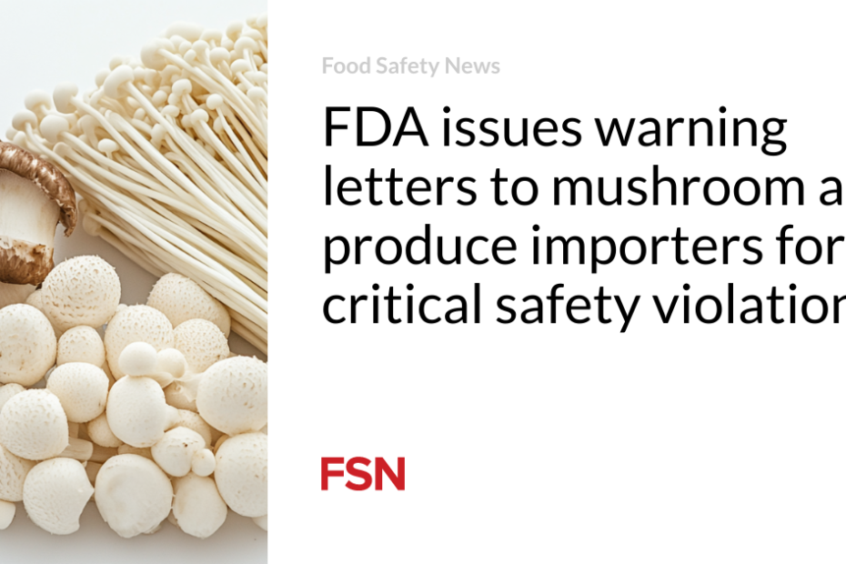 FDA issues warning letters to mushroom and produce importers for critical safety violations